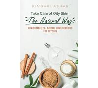 Take Care of Oily Skin the Natural Way: How to Make 20+ Natural Home Remedies for Oily Skin