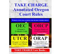 TAKE CHARGE - Annotated Oregon Court Rules: Four Books in One: OEC, ORCP, UTCR and ORAP