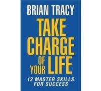 Take Charge of Your Life: The 12 Master Skills for Success