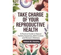 Take Charge of Your Reproductive Health: A Practical Guide to Natural Fertility Awareness, Birth Control, and Women’s Wellness
