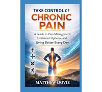 Take Control of Chronic Pain: A Guide to Pain Management, Treatment Options, and Living Better Every Day
