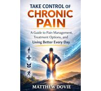 Take Control of Chronic Pain: A Guide to Pain Management, Treatment Options, and Living Better Every Day