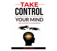 Take Control of Your Mind: The Hypnotic Guidebook