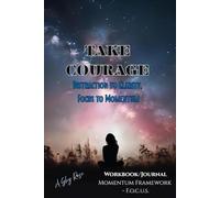 Take Courage: Distraction to Clarity, Focus to Momentum