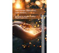 Take courage, (Manual for) Light Workers!: Workbook for advanced students - A guide for the now.
