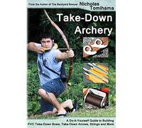 Take-Down Archery: A Do-It-Yourself Guide to Building PVC Take-Down Bows, Take-Down Arrows, Strings and More