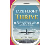 Take Flight & Thrive: Its Time to Break Free, Reclaim Your Worth and Soar Higher