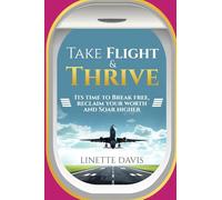 Take Flight & Thrive: Its Time to Break Free, Reclaim Your Worth and Soar Higher