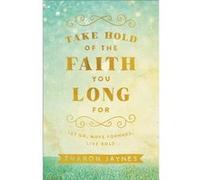 Take Hold of the Faith You Long For Let Go Move Forward Live Bold by Sharon Jaynes Sharon Jaynes (Auteur)