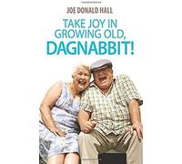 Take Joy In Growing Old, Dagnabbit!