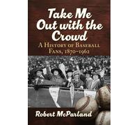 Take Me Out with the Crowd: A History of Baseball Fans, 1870-1962