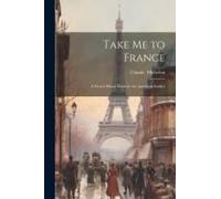 Take Me To France; A French Phrase Book For The American Soldier