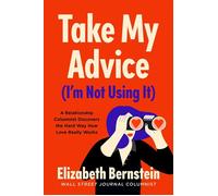 Take My Advice (I'm Not Using It) A Relationship Columnist Discovers the Hard Way How Love Really Works - Elizabeth Bernstein - Simon & Schuster - ebook (ePub) - Livre