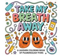 Take My Breath Away A LaughRX Coloring Book of Pulmonology Puns: Whimsical Anatomy Pages with Cute Organs, Respiratory Humor, and Stress-Relief Art for Healthcare Workers, Students, and Families