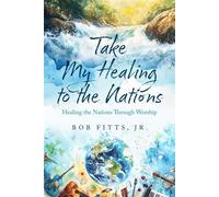 Take My Healing to the Nations Healing the Nations Through Worship - Bob Fitts - Trilogy Christian Publishing - ebook (ePub) - Livre