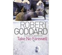 Take No Farewell Robert Goddard Robert Goddard (Auteur)