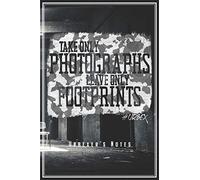 Take Only Photographs Leave Only Footprints - Urbexer's Notes: Urbex Notizbuch Planer Tagebuch (Liniert, 15 X 23 Cm, 120 Linierte Seiten, 6" X 9") Geschenk Fuer Urbexer Lost Places Urban Exploration