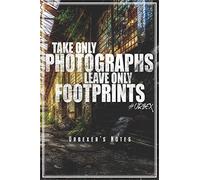 Take Only Photographs Leave Only Footprints - Urbexer's Notes: Urbex Notizbuch Planer Tagebuch (Liniert, 15 X 23 Cm, 120 Linierte Seiten, 6" X 9") Geschenk Fuer Urbexer Lost Places Urban Exploration