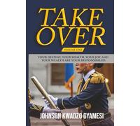 TAKE OVER: YOUR DESTINY, YOUR HEALTH, YOUR JOY AND YOUR WEALTH ARE YOUR RESPONSIBILITIES