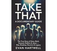 Take That: A Documentary Guide: The True Story of Gary, Mark, Howard, Robbie & Jason - Rise, Breakup, Reunion & Legacy