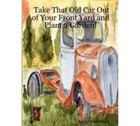 Take That Old Car Out Of Your Front Yard And Plant A Garden!