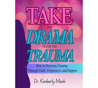 Take the Drama Out of the Trauma: Overcoming Trauma Through Faith, Forgiveness & Support
