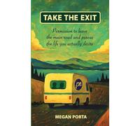 Take The Exit: Permission To Leave The Main Road And Pursue The Life You Actually Desire