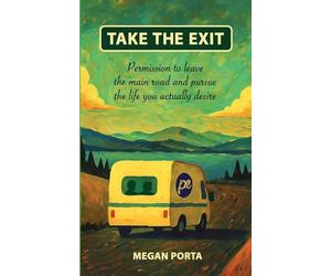 Take The Exit: Permission To Leave The Main Road And Pursue The Life You Actually Desire