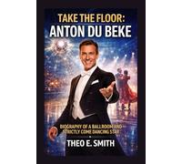 TAKE THE FLOOR: ANTON DU BEKE: Biography Of A Ballroom And Strictly Come Dancing Star