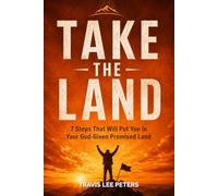 Take the Land: 7 Lessons That Will Put You In Your God-Given Promised Land
