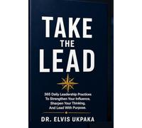TAKE THE LEAD: 365 Daily Leadership Practices to Strengthen Your Influence, Sharpen Your Thinking, and Lead with Purpose