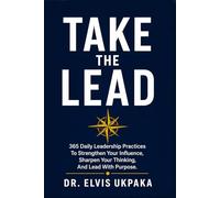 TAKE THE LEAD: 365 Daily Leadership Practices to Strengthen Your Influence, Sharpen Your Thinking, and Lead with Purpose