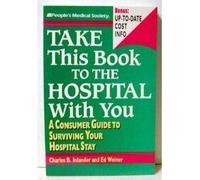 Take This Book to the Hospital With You: A Consumer Guide to Surviving Your Hospital Stay (A People's Medical Society Book) by Inlander, Charles B., Weiner, Ed (1993) Paperback