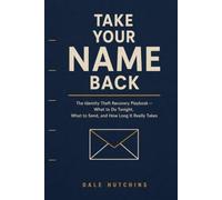 Take Your Name Back: The Identity Theft Recovery Playbook-What to Do Tonight, What to Send, Who to Call, and How Long Every Step Actually Takes