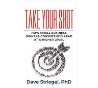 Take Your Shot: How Small Business Owners Can Consistently Lead At A Higher Level