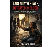 Taken By The State, Betrayed By Blood: A mother's true story of losing her children to power, lies, and family abuse
