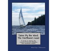Taken By the Wind: The Northwest Coast: A Guide to Sailing the Coasts of British Columbia and Southeast Alaska