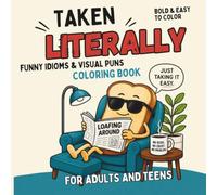TAKEN LITERALLY: Funny Idioms & Visual Puns Coloring Book: 50 Hilarious Literal Expressions, Funny Sayings & Clever Wordplay in a Bold & Easy Coloring Book for Adults and Teens
