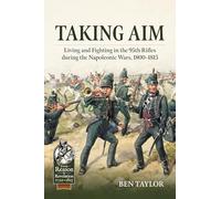 Taking Aim: Living and Fighting in the 95th Rifles during the Napoleonic Wars, 1800-1815