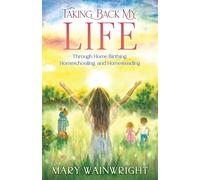 Taking Back My Life: Through Home Birthing Homeschooling and Homesteading