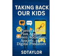 TAKING BACK OUR KIDS: A Parent’s Battle Plan Against Screen Addiction, Anxiety, and Digital Predators
