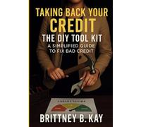 Taking Back Your Credit! The DIY Toolkit: A Simplified Guide to Fix Bad Credit