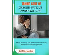 TAKING CARE OF CHRONIC FATIGUE SYNDROME (CFS): Relief, Recovery, And Hope For Anyone Living With Chronic Fatigue Syndrome