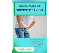 TAKING CARE OF PROSTATE CANCER: Your Step-By-Step Guide To Managing, Treating, And Thriving After Prostate Cancer”