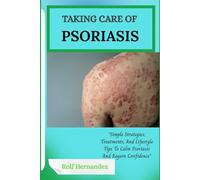 TAKING CARE OF PSORIASIS: “Simple Strategies, Treatments, And Lifestyle Tips To Calm Psoriasis And Regain Confidence”