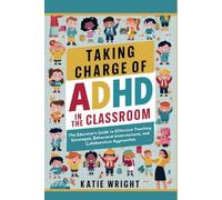 Taking Charge of ADHD in the Classroom: The Educator's Guide to Effective Teaching Strategies, Behavioral Interventions, and Collaborative Approaches