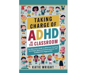 Taking Charge of ADHD in the Classroom: The Educator's Guide to Effective Teaching Strategies, Behavioral Interventions, and Collaborative Approaches