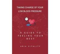 Taking Charge of Your Low Blood Pressure A Guide to Feeling Your Best - Aria Vitality - Amazon Digital Services LLC KDP - Livre en Anglais Aria VitalityAria Vitality (Auteur)