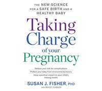 Taking Charge of Your Pregnancy: The New Science for a Safe Birth and a Healthy Baby