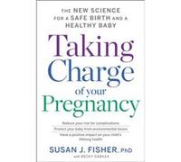 Taking Charge of Your Pregnancy: The New Science for a Safe Birth and a Healthy Baby Fisher, Dr Susan J, PH D (Auteur)